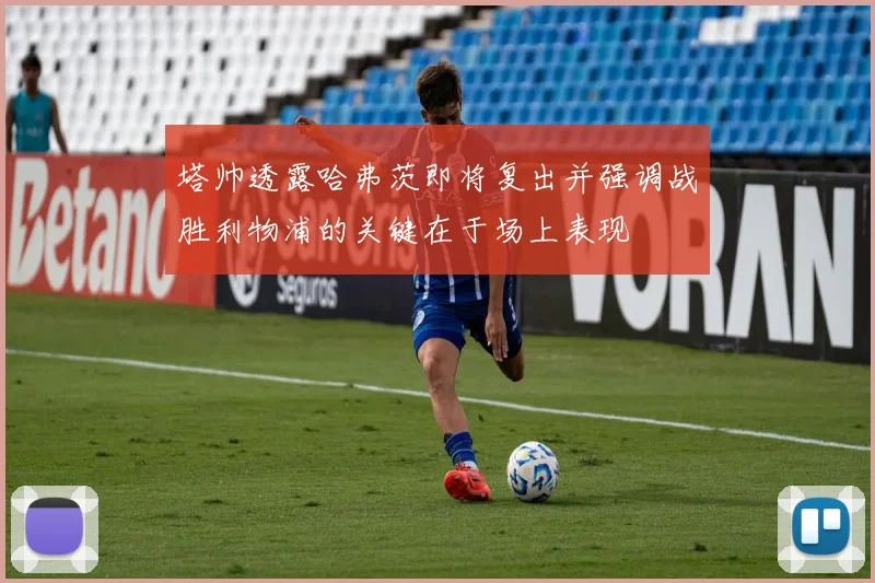 塔帅透露哈弗茨即将复出并强调战胜利物浦的关键在于场上表现