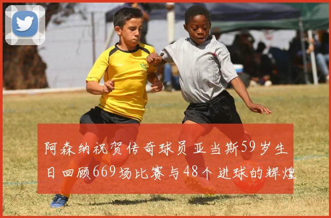阿森纳祝贺传奇球员亚当斯59岁生日回顾669场比赛与48个进球的辉煌历程
