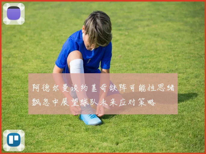 阿德尔曼谈约基奇缺阵可能性思绪飘忽中展望球队未来应对策略