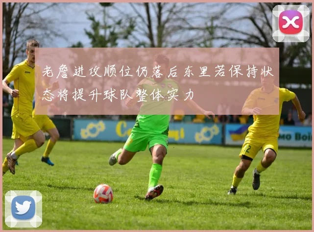 老詹进攻顺位仍落后东里若保持状态将提升球队整体实力