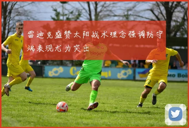 雷迪克盛赞太阳战术理念强调防守端表现尤为突出