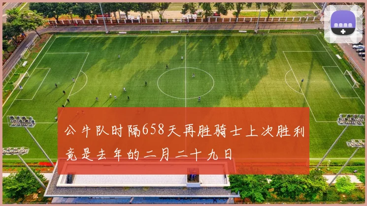 公牛队时隔658天再胜骑士上次胜利竟是去年的二月二十九日