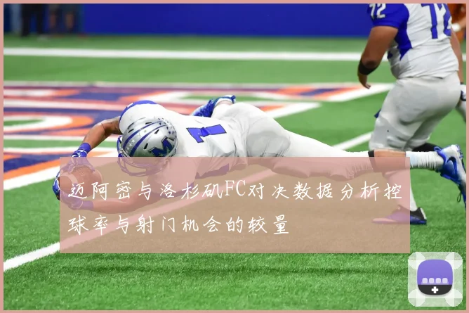 迈阿密与洛杉矶FC对决数据分析控球率与射门机会的较量