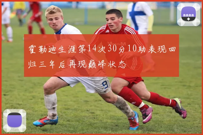 霍勒迪生涯第14次30分10助表现回归三年后再现巅峰状态